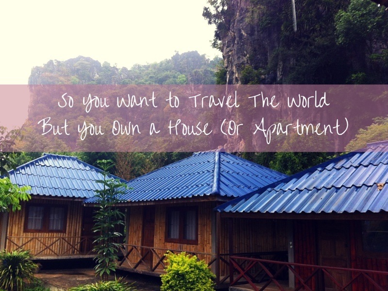 So You Want to Travel The World But You Own a House (Or Apartment)